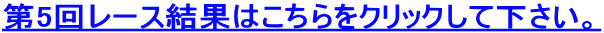 第5回レース結果はこちらをクリックして下さい。 